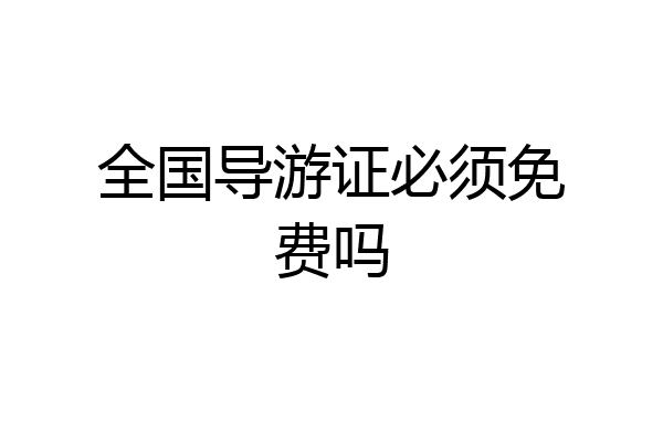 全国导游证必须免费吗