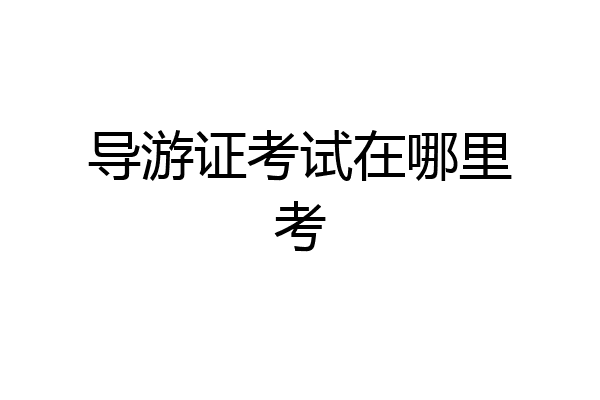 导游证考试在哪里考