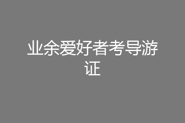 业余爱好者考导游证