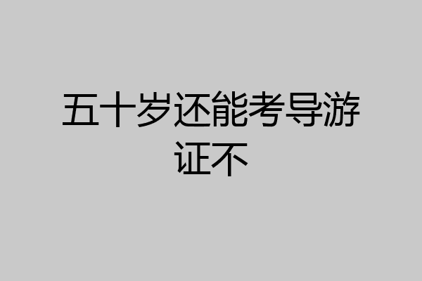 五十岁还能考导游证不