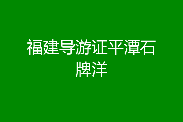 福建导游证平潭石牌洋