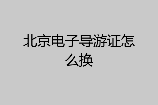 北京电子导游证怎么换