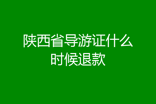 陕西省导游证什么时候退款
