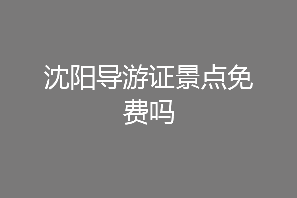 沈阳导游证景点免费吗
