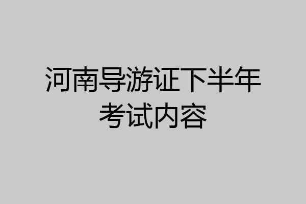 河南导游证下半年考试内容