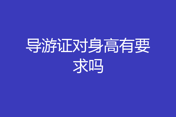 导游证对身高有要求吗