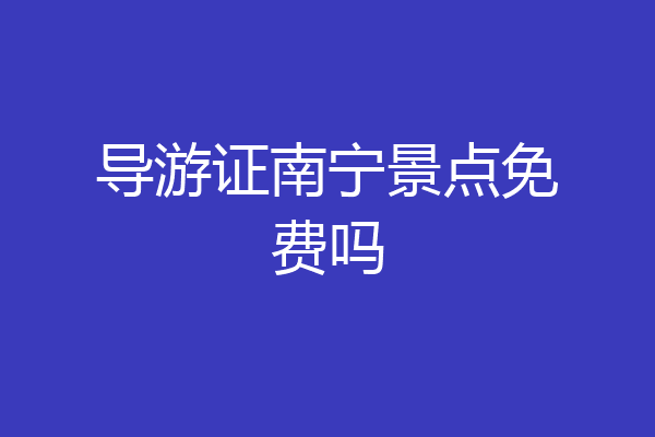 导游证南宁景点免费吗