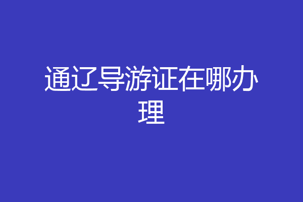 通辽导游证在哪办理