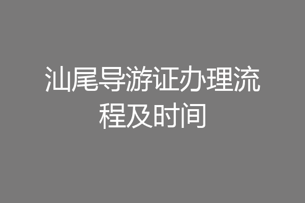 汕尾导游证办理流程及时间