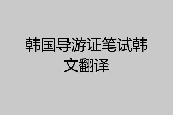 韩国导游证笔试韩文翻译