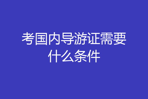 考国内导游证需要什么条件