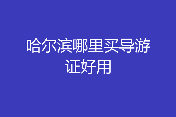 哈尔滨哪里买导游证好用
