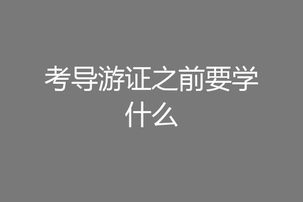 考导游证之前要学什么