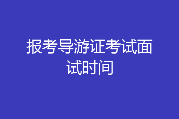 报考导游证考试面试时间