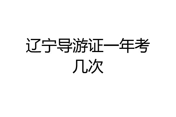 辽宁导游证一年考几次