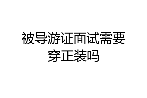 被导游证面试需要穿正装吗