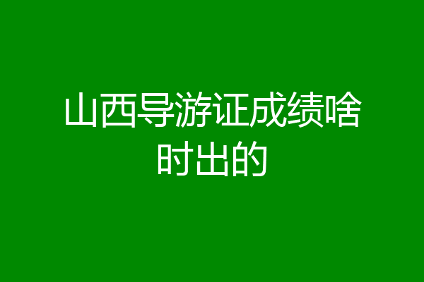 山西导游证成绩啥时出的