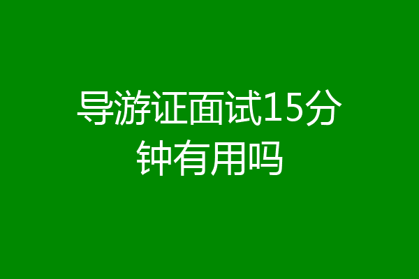 导游证面试15分钟有用吗