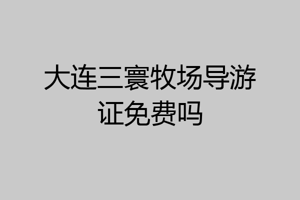 大连三寰牧场导游证免费吗