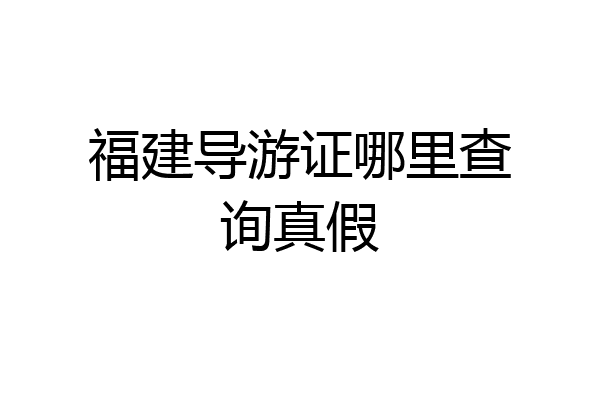 福建导游证哪里查询真假