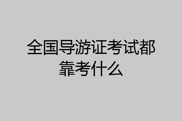 全国导游证考试都靠考什么