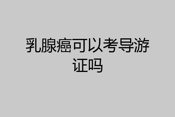 乳腺癌可以考导游证吗