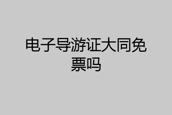 电子导游证大同免票吗