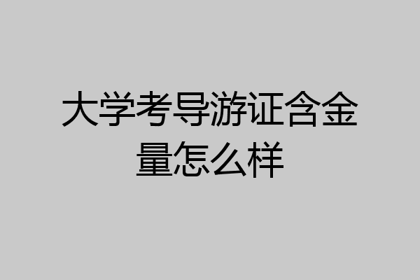 大学考导游证含金量怎么样