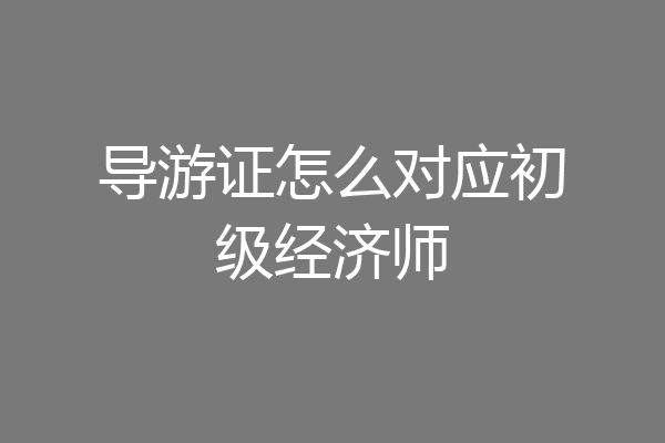 导游证怎么对应初级经济师