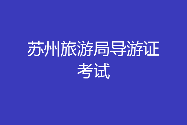 苏州旅游局导游证考试