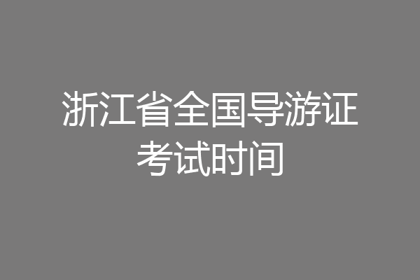 浙江省全国导游证考试时间