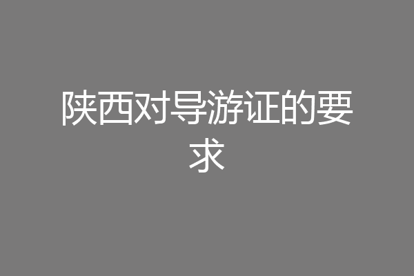 陕西对导游证的要求