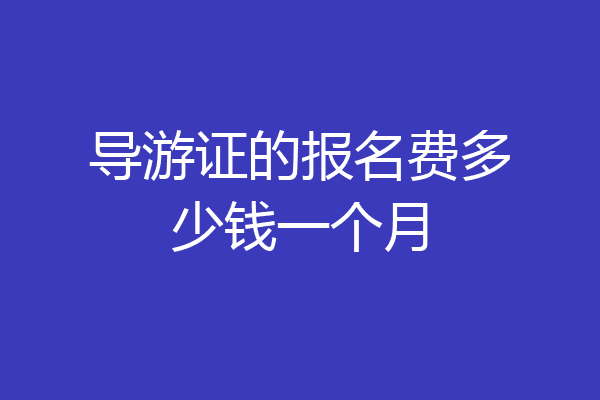 导游证的报名费多少钱一个月
