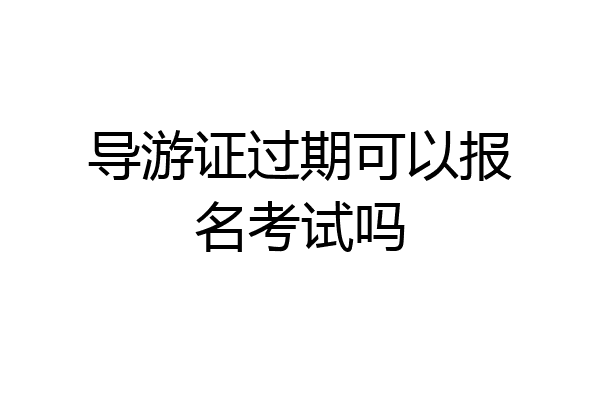 导游证过期可以报名考试吗