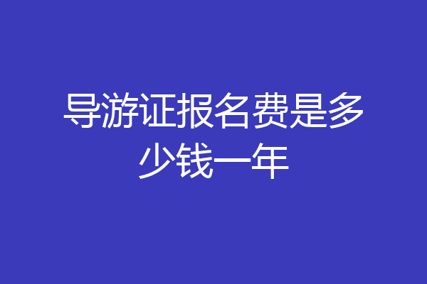 导游证报名费是多少钱一年