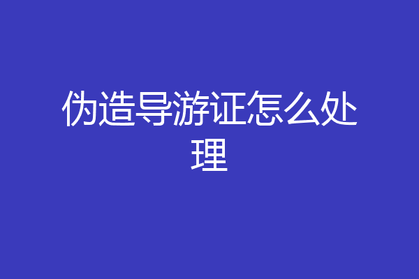 伪造导游证怎么处理