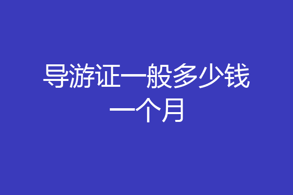 导游证一般多少钱一个月