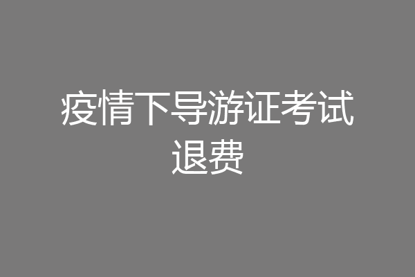 疫情下导游证考试退费