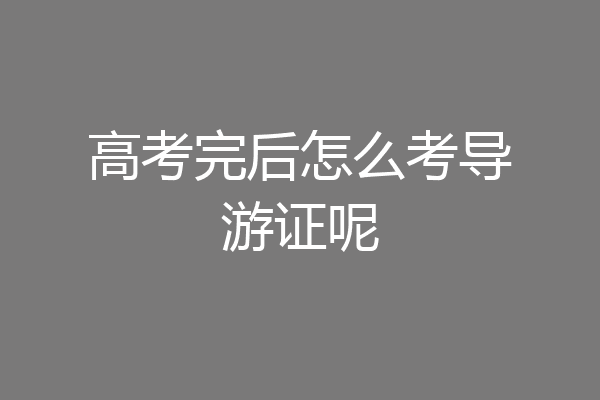 高考完后怎么考导游证呢