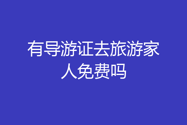 有导游证去旅游家人免费吗