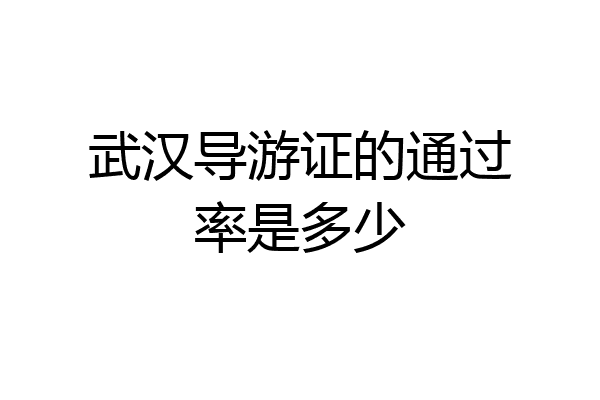 武汉导游证的通过率是多少