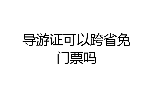 导游证可以跨省免门票吗