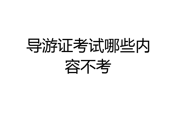 导游证考试哪些内容不考
