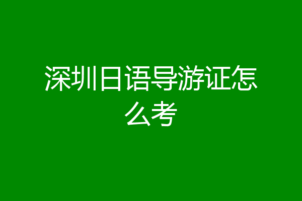 深圳日语导游证怎么考