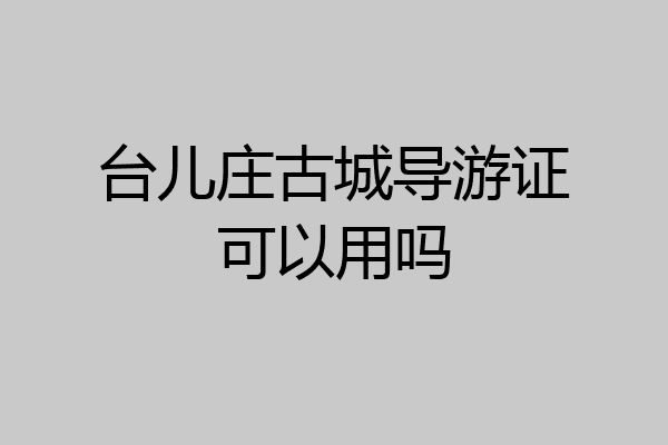 台儿庄古城导游证可以用吗
