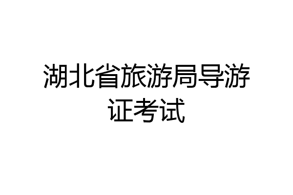 湖北省旅游局导游证考试