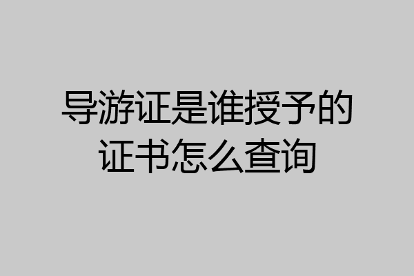 导游证是谁授予的证书怎么查询