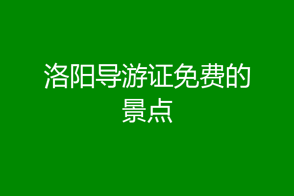 洛阳导游证免费的景点