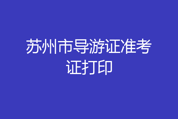苏州市导游证准考证打印