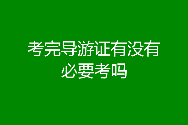 考完导游证有没有必要考吗